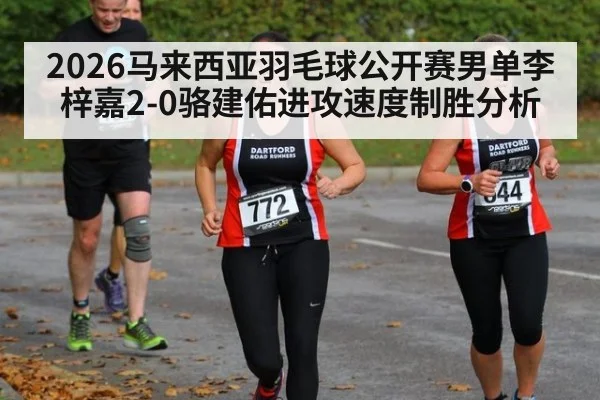 2026马来西亚羽毛球公开赛男单李梓嘉2-0骆建佑进攻速度制胜分析