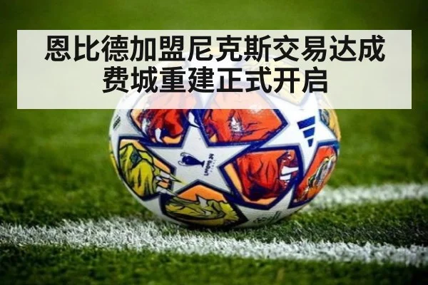 恩比德加盟尼克斯交易达成 费城重建正式开启