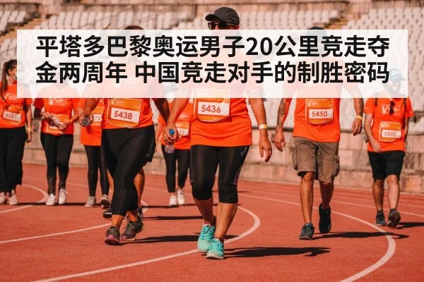 平塔多巴黎奥运男子20公里竞走夺金两周年 中国竞走对手的制胜密码